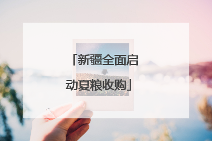 新疆全面启动夏粮收购