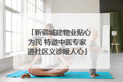 新疆城建物业贴心为民 特邀中医专家进社区义诊暖人心