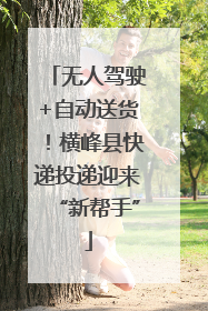 无人驾驶+自动送货！横峰县快递投递迎来“新帮手”