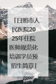 日照市人民医院2025年住院医师规范化培训学员预招生简章