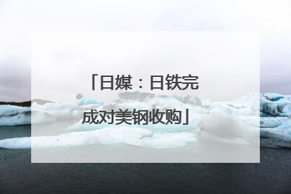日媒：日铁完成对美钢收购
