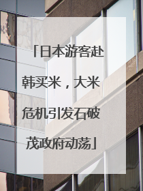 日本游客赴韩买米，大米危机引发石破茂政府动荡