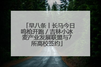 早八条丨长马今日鸣枪开跑／吉林小冰麦产业发展联盟与7所高校签约