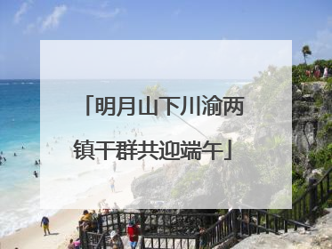 明月山下川渝两镇干群共迎端午