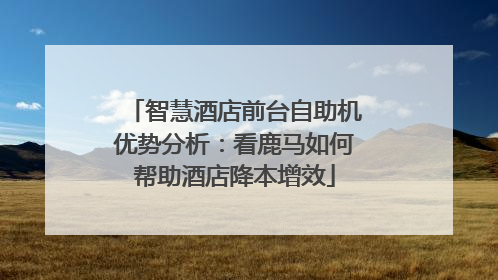 智慧酒店前台自助机优势分析：看鹿马如何帮助酒店降本增效