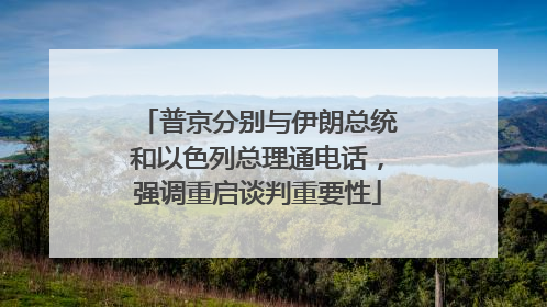普京分别与伊朗总统和以色列总理通电话，强调重启谈判重要性