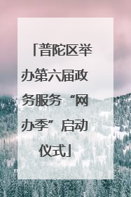 普陀区举办第六届政务服务“网办季”启动仪式