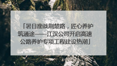 暑日鏖战荆楚路，匠心养护筑通途——江汉公司开启高速公路养护专项工程建设热潮