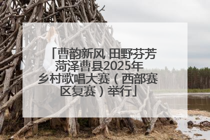 曹韵新风 田野芬芳 菏泽曹县2025年乡村歌唱大赛（西部赛区复赛）举行
