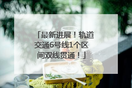 最新进展！轨道交通6号线1个区间双线贯通！