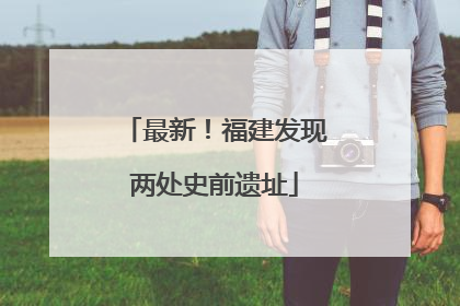 最新！福建发现两处史前遗址
