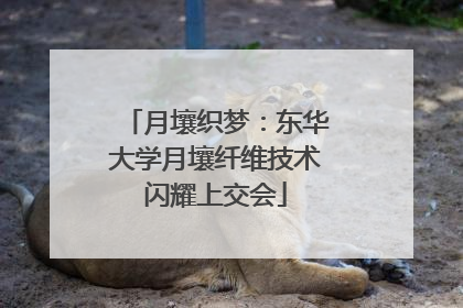 月壤织梦：东华大学月壤纤维技术闪耀上交会