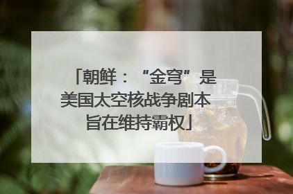 朝鲜：“金穹”是美国太空核战争剧本 旨在维持霸权
