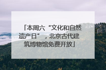 本周六“文化和自然遗产日”，北京古代建筑博物馆免费开放