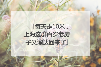 每天走10米，上海这群百岁老房子又溜达回来了