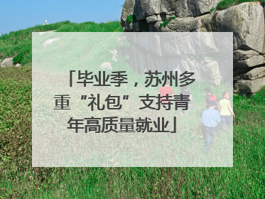 毕业季，苏州多重“礼包”支持青年高质量就业