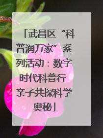 武昌区“科普润万家”系列活动：数字时代科普行 亲子共探科学奥秘