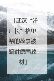 武汉“洋厂长”格里希的故事被编进德国教材
