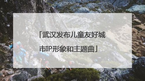 武汉发布儿童友好城市IP形象和主题曲