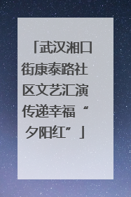 武汉湘口街康泰路社区文艺汇演传递幸福“夕阳红”
