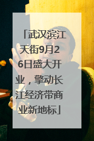 武汉滨江天街9月26日盛大开业，擎动长江经济带商业新地标