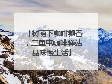 树荫下咖啡飘香，三里屯咖啡驿站品味慢生活