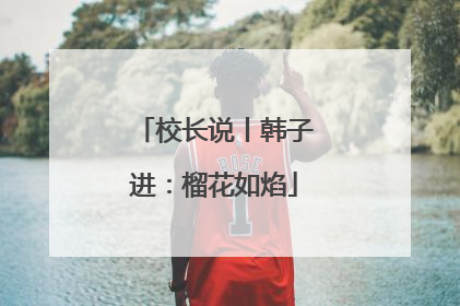 校长说丨韩子进：榴花如焰