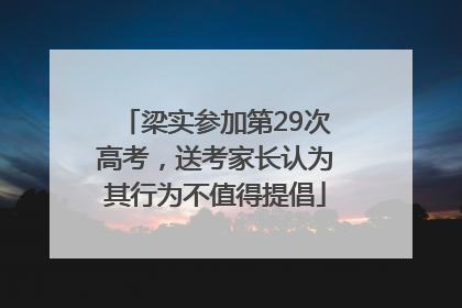 梁实参加第29次高考，送考家长认为其行为不值得提倡