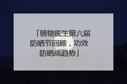 植物医生第六届防晒节回顾，功效防晒成趋势
