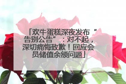 欢牛蛋糕深夜发布“告别公告”：对不起，深切痛悔致歉！回应会员储值余额问题