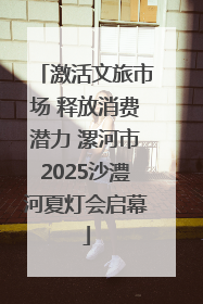激活文旅市场 释放消费潜力 漯河市2025沙澧河夏灯会启幕