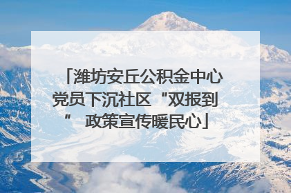 潍坊安丘公积金中心党员下沉社区“双报到” 政策宣传暖民心