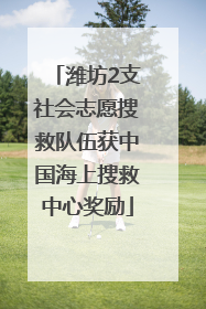 潍坊2支社会志愿搜救队伍获中国海上搜救中心奖励