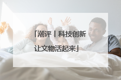 潮评丨科技创新让文物活起来