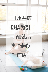 水井坊以情为引，酿就品牌“走心”佳话