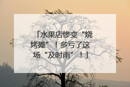 水果店惨变“烧烤摊”！多亏了这场“及时雨”！