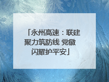 永州高速：联建聚力筑防线 党徽闪耀护平安