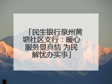民生银行泉州黄塘社区支行：暖心服务显真情 为民解忧办实事