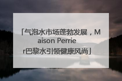气泡水市场蓬勃发展，Maison Perrier巴黎水引领健康风尚