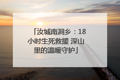 汝城南洞乡：18小时生死救援 深山里的温暖守护