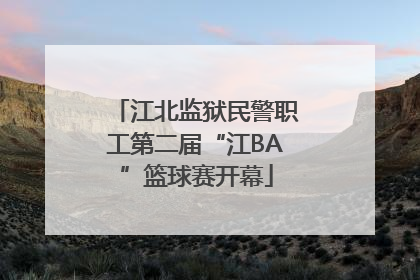 江北监狱民警职工第二届“江BA”篮球赛开幕