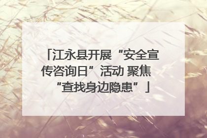 江永县开展“安全宣传咨询日”活动 聚焦“查找身边隐患”