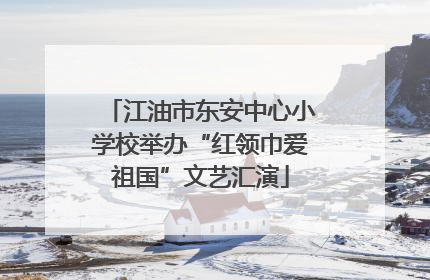 江油市东安中心小学校举办“红领巾爱祖国”文艺汇演