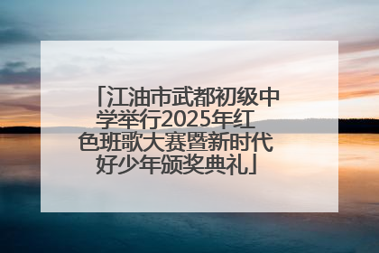 江油市武都初级中学举行2025年红色班歌大赛暨新时代好少年颁奖典礼