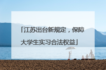 江苏出台新规定，保障大学生实习合法权益