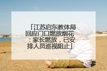 江苏启东教体局回应门口燃放烟花：家长燃放，已安排人员巡视阻止