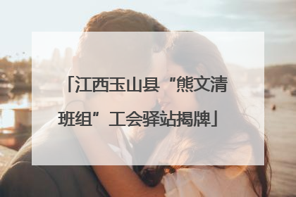江西玉山县“熊文清班组”工会驿站揭牌