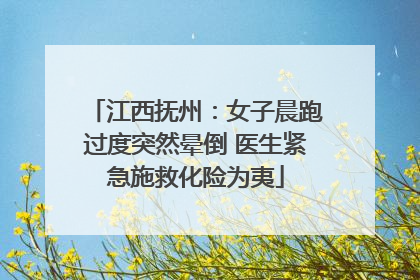 江西抚州：女子晨跑过度突然晕倒 医生紧急施救化险为夷
