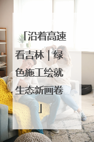 沿着高速看吉林｜绿色施工绘就生态新画卷