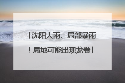 沈阳大雨、局部暴雨！局地可能出现龙卷